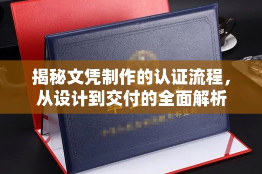 沧州揭秘文凭制作的认证流程，从设计到交付的全面解析