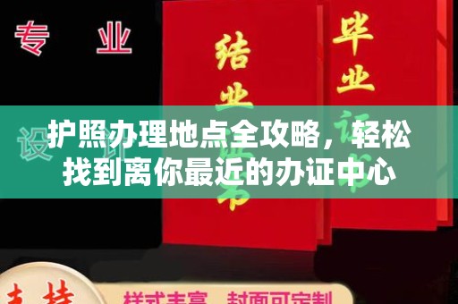 子长护照办理地点全攻略，轻松找到离你最近的办证中心