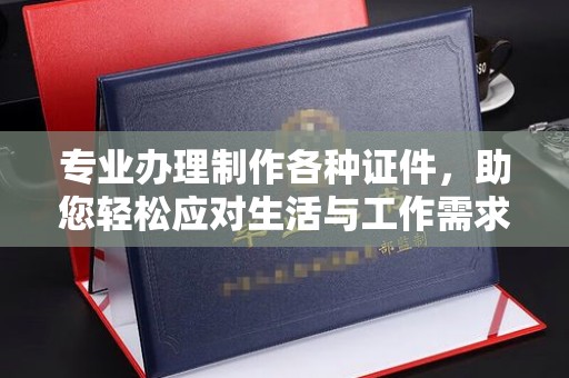 和平专业办理制作各种证件，助您轻松应对生活与工作需求